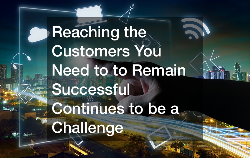 Reaching the Customers You Need to to Remain Successful Continues to be a Challenge